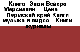 Книга  Энди Вейера “Марсианин“ › Цена ­ 300 - Пермский край Книги, музыка и видео » Книги, журналы   